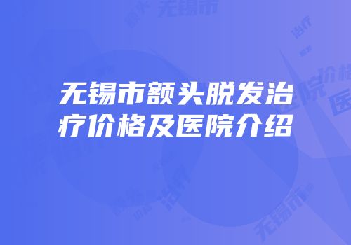 无锡市额头脱发治疗价格及医院介绍