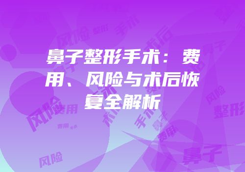 鼻子整形手术：费用、风险与术后恢复全解析