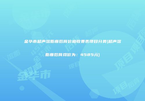 金华市超声溶脂瘦后背价格收费表项目分类(超声溶脂瘦后背均价为：4585元)