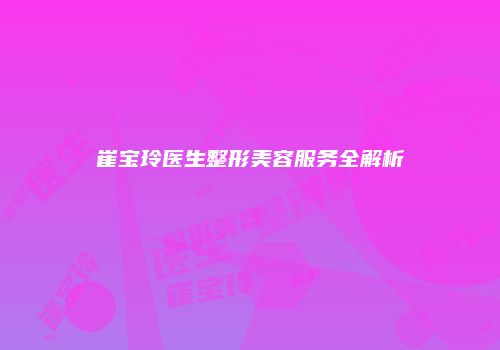 崔宝玲医生整形美容服务全解析