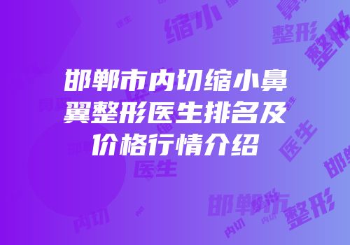 邯郸市内切缩小鼻翼整形医生排名及价格行情介绍