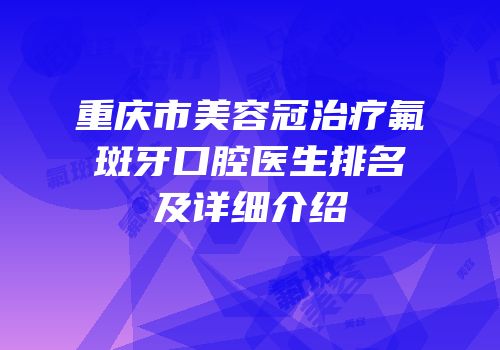 重庆市美容冠治疗氟斑牙口腔医生排名及详细介绍