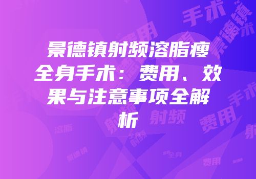 景德镇射频溶脂瘦全身手术：费用、效果与注意事项全解析