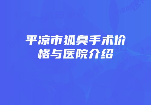 平凉市狐臭手术价格与医院介绍