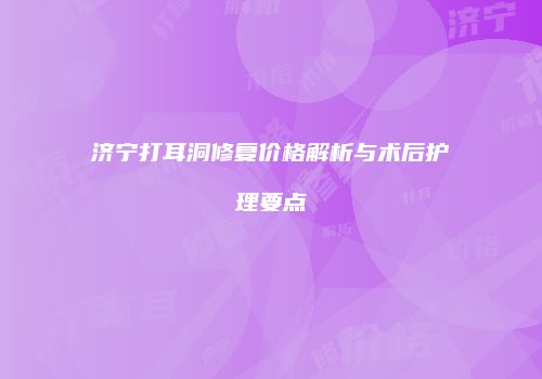 济宁打耳洞修复价格解析与术后护理要点