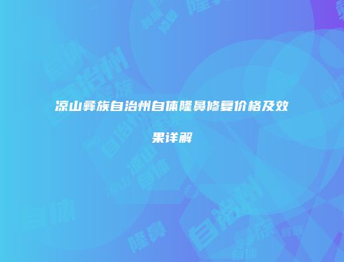 凉山彝族自治州自体隆鼻修复价格及效果详解