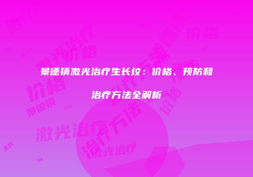 景德镇激光治疗生长纹：价格、预防和治疗方法全解析