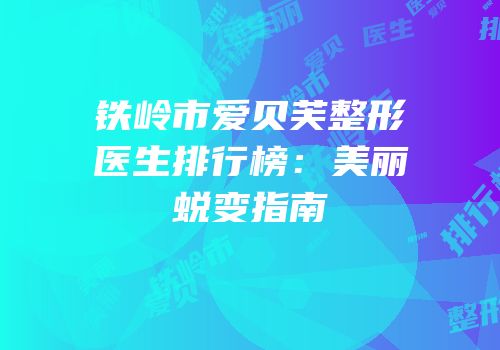 铁岭市爱贝芙整形医生排行榜：美丽蜕变指南