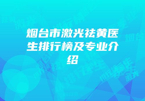 烟台市激光祛黄医生排行榜及专业介绍