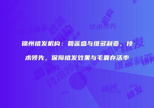 锦州植发机构：碧莲盛与维多利亚，技术领先，保障植发效果与毛囊存活率