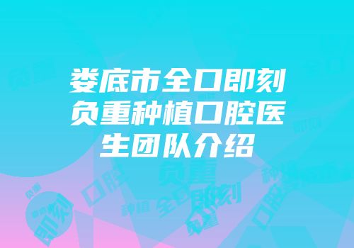 娄底市全口即刻负重种植口腔医生团队介绍