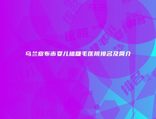 乌兰察布市婴儿植睫毛医院排名及简介