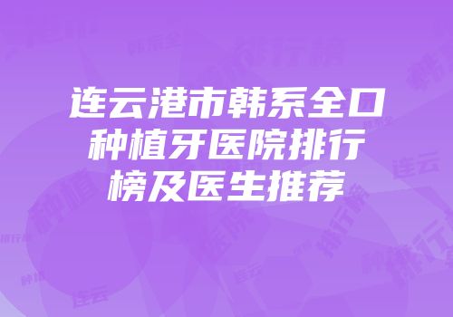 连云港市韩系全口种植牙医院排行榜及医生推荐