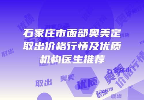 石家庄市面部奥美定取出价格行情及优质机构医生推荐