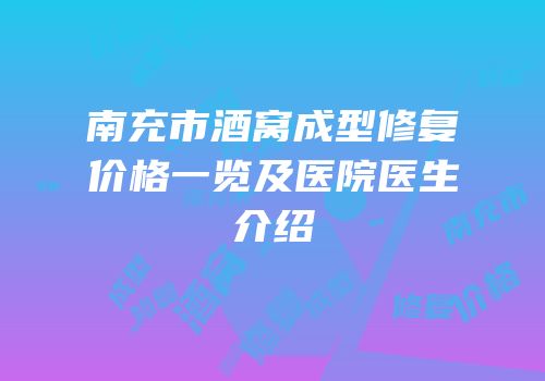南充市酒窝成型修复价格一览及医院医生介绍