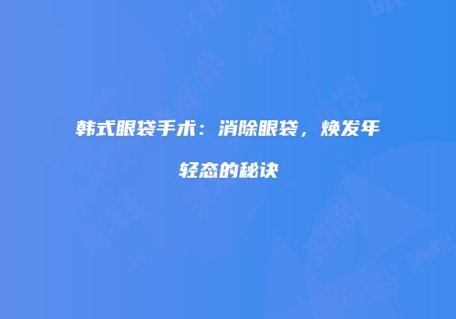 韩式眼袋手术：消除眼袋，焕发年轻态的秘诀