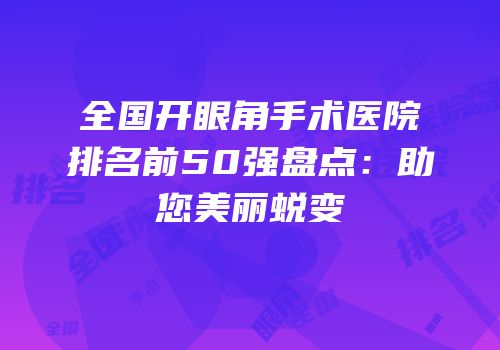 全国开眼角手术医院排名前50强盘点：助您美丽蜕变