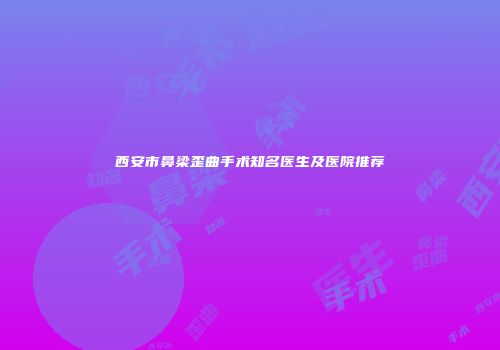 西安市鼻梁歪曲手术知名医生及医院推荐