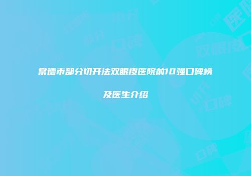 常德市部分切开法双眼皮医院前10强口碑榜及医生介绍