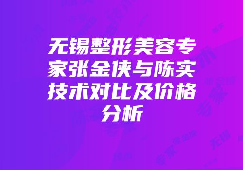 无锡整形美容专家张金侠与陈实技术对比及价格分析