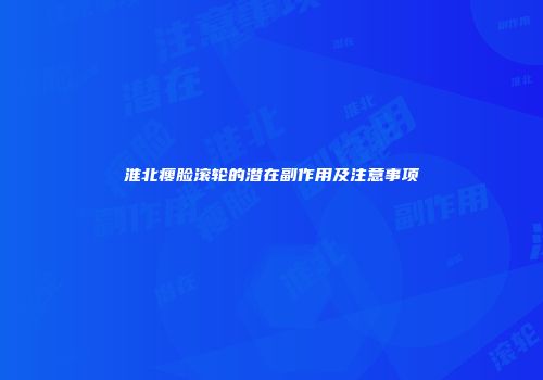 淮北瘦脸滚轮的潜在副作用及注意事项