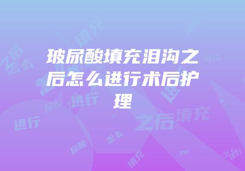 玻尿酸填充泪沟之后怎么进行术后护理