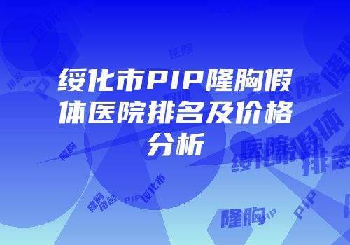 绥化市PIP隆胸假体医院排名及价格分析