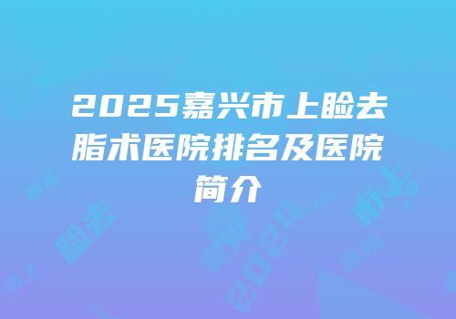 2025嘉兴市上睑去脂术医院排名及医院简介