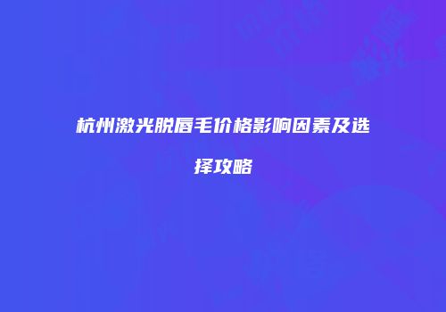 杭州激光脱唇毛价格影响因素及选择攻略