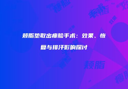 颊脂垫取出瘦脸手术：效果、恢复与排汗影响探讨