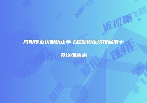 咸阳市近视眼矫正半飞秒整形医院排名前十及详细信息