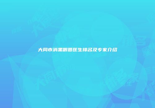 大同市消黑眼圈医生排名及专家介绍