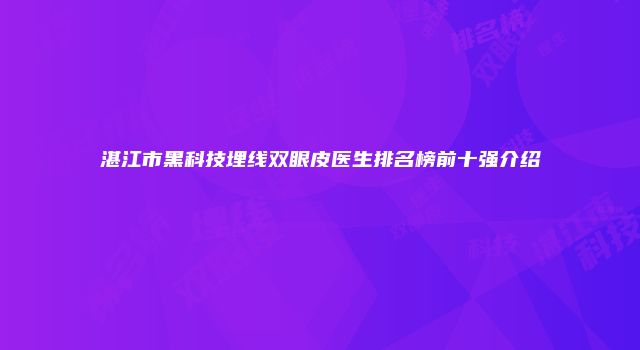 湛江市黑科技埋线双眼皮医生排名榜前十强介绍