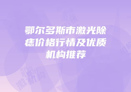 鄂尔多斯市激光除痣价格行情及优质机构推荐