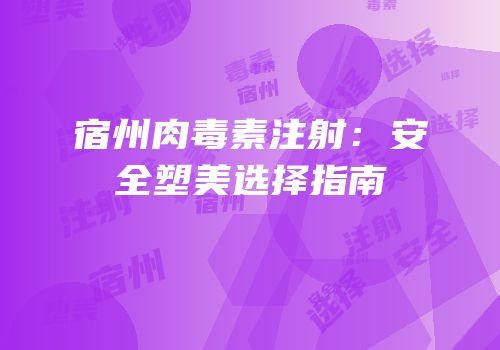 宿州肉毒素注射：安全塑美选择指南