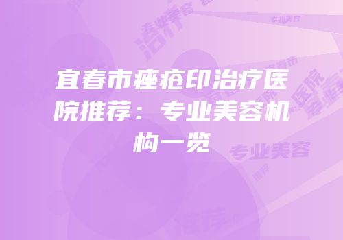 宜春市痤疮印治疗医院推荐：专业美容机构一览