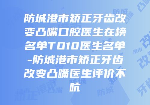 防城港市矫正牙齿改变凸嘴口腔医生在榜名单TO10医生名单-防城港市矫正牙齿改变凸嘴医生评价不吭