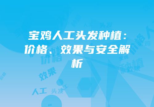 宝鸡人工头发种植：价格、效果与安全解析