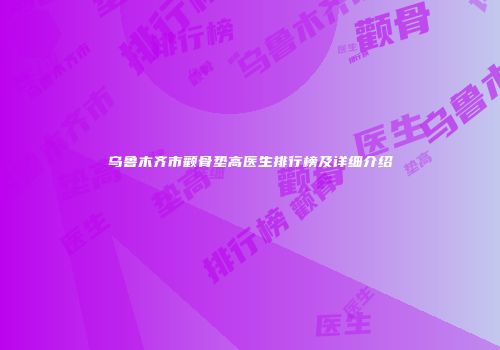 乌鲁木齐市颧骨垫高医生排行榜及详细介绍
