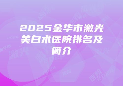 2025金华市激光美白术医院排名及简介