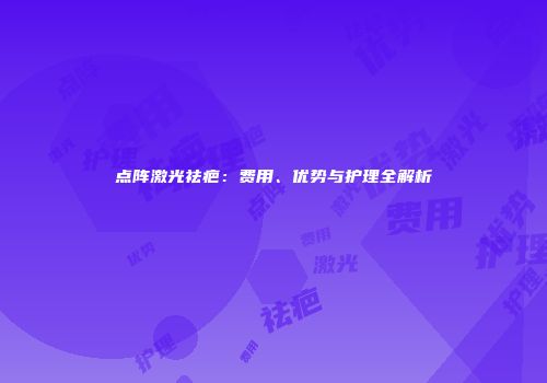 点阵激光祛疤：费用、优势与护理全解析