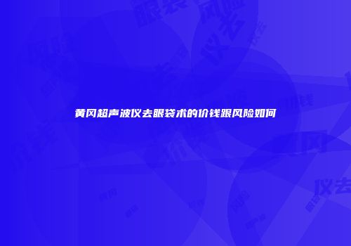 黄冈超声波仪去眼袋术的价钱跟风险如何
