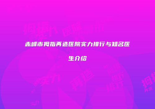 赤峰市拇指再造医院实力排行与知名医生介绍