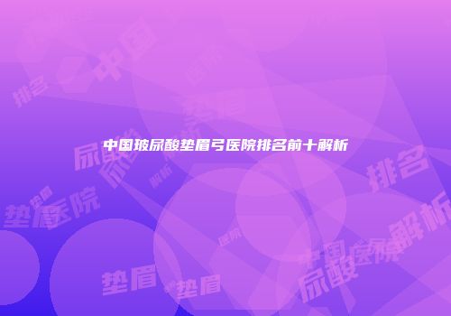 中国玻尿酸垫眉弓医院排名前十解析