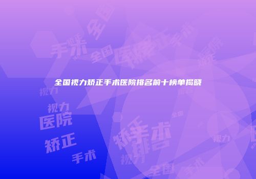 全国视力矫正手术医院排名前十榜单揭晓