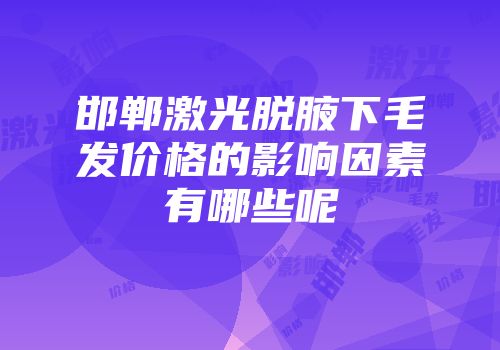 邯郸激光脱腋下毛发价格的影响因素有哪些呢