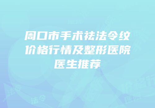 周口市手术祛法令纹价格行情及整形医院医生推荐
