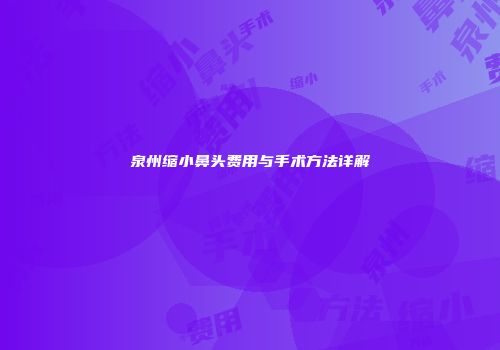 泉州缩小鼻头费用与手术方法详解