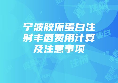 宁波胶原蛋白注射丰唇费用计算及注意事项