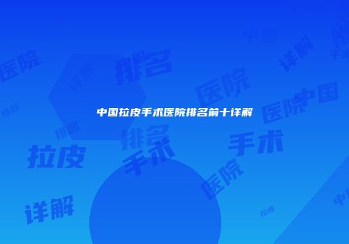 中国拉皮手术医院排名前十详解